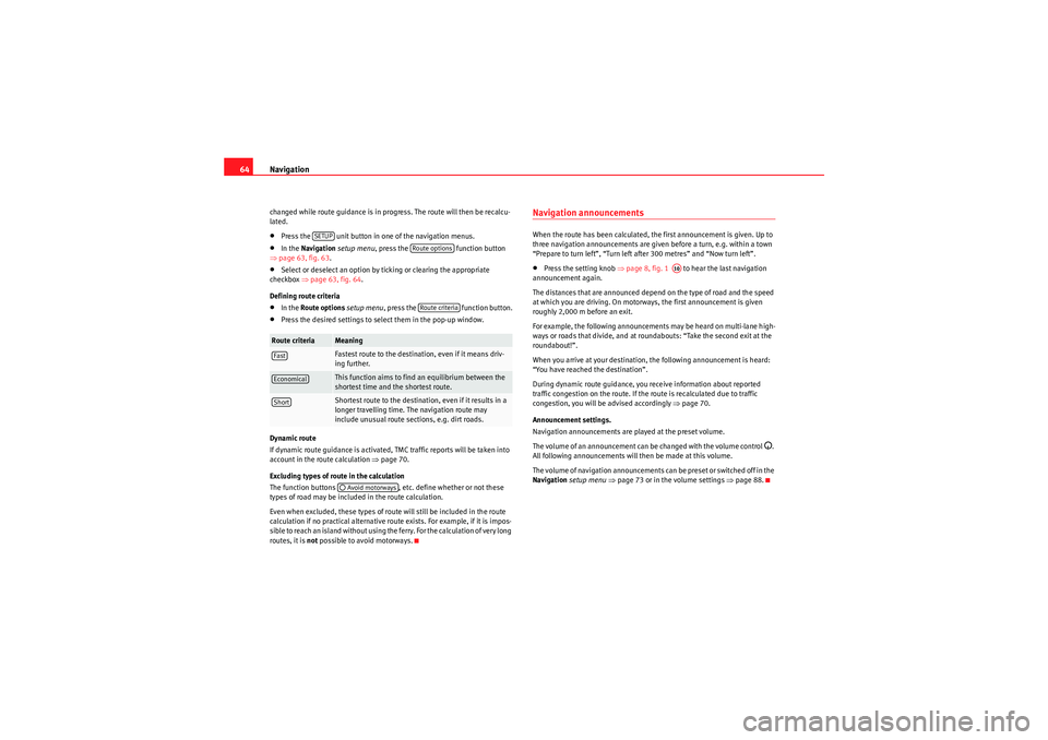 Seat Leon 5D 2010  MEDIA SYSTEM 2.2 Navigation
64changed while route guidance is in progress. The route will then be recalcu-
lated.•Press the   unit button in one of the navigation menus.•In the Navigation  setup menu , press the  