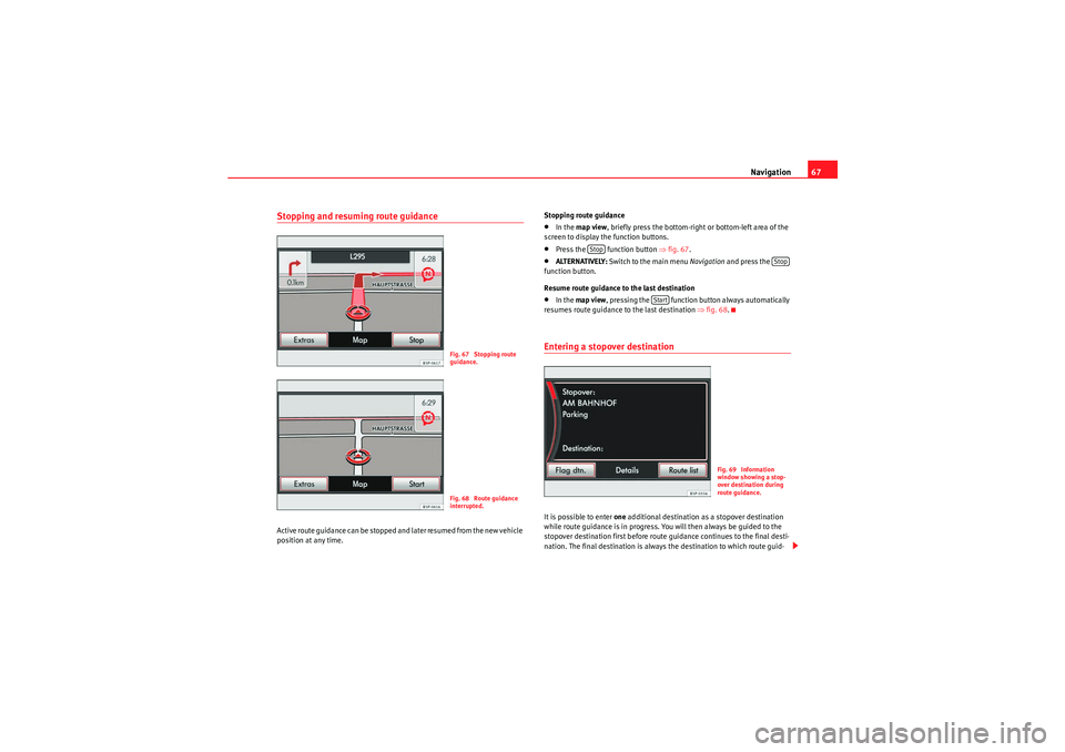 Seat Leon 5D 2010 MEDIA SYSTEM 2.2 Navigation67
Stopping and resuming route guidanceActive route guidance can be stopped and later resumed from the new vehicle
position at any time. Stopping route guidance
•In the
map view , briefl Seat Leon 5D 2010 MEDIA SYSTEM 2.2 Navigation67
Stopping and resuming route guidanceActive route guidance can be stopped and later resumed from the new vehicle
position at any time. Stopping route guidance
•In the
map view , briefl