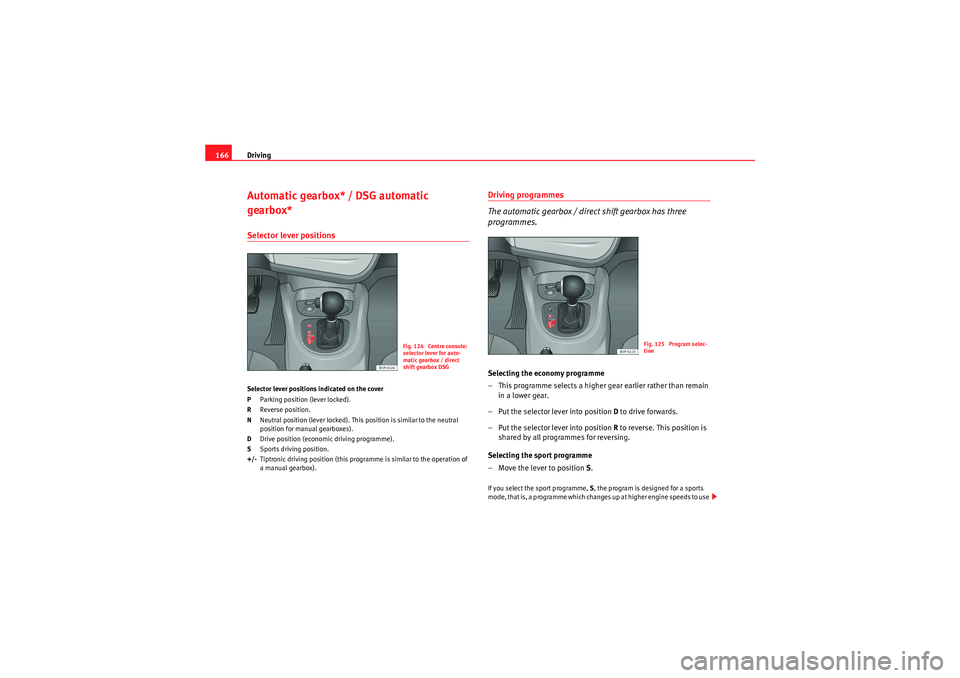 Seat Leon 5D 2009 User Guide Driving
166Automatic gearbox* / DSG automatic
gearbox*Selector lever positionsSelector lever positions indicated on the cover
P Parking position (lever locked).
R Reverse position.
N Neutral position Seat Leon 5D 2009 User Guide Driving
166Automatic gearbox* / DSG automatic
gearbox*Selector lever positionsSelector lever positions indicated on the cover
P Parking position (lever locked).
R Reverse position.
N Neutral position