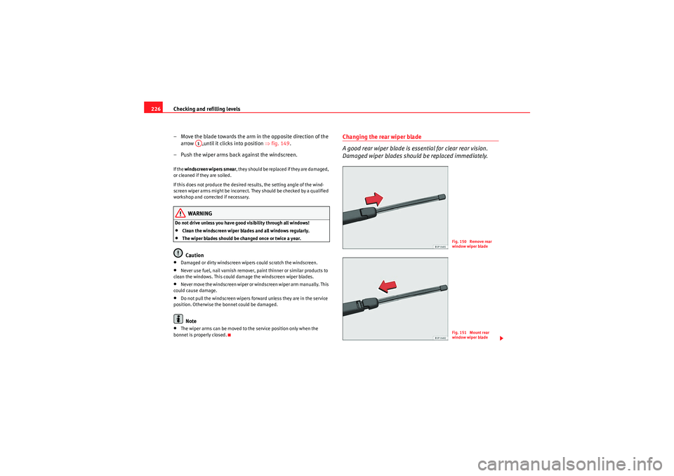 Seat Leon 5D 2009  Owners manual Checking and refilling levels
226
– Move the blade towards the arm in the opposite direction of the arrow  ,until it clicks into position ⇒ fig. 149.
– Push the wiper arms back against the winds