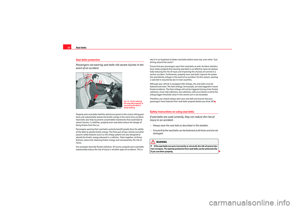 Seat Leon 5D 2009  Owners manual Seat belts
22Seat belts protection
Passengers not wearing seat belts risk severe injuries in the 
event of an accident.Properly worn seat belts hold the vehicle occupants in the correct sitting posi-
