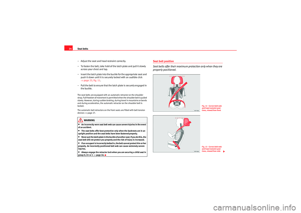 Seat Leon 5D 2009 Owners Guide Seat belts
24
– Adjust the seat and head restraint correctly.
– To fasten the belt, take hold of the latch plate and pull it slowly across your chest and lap.
– Insert the latch plate into the b