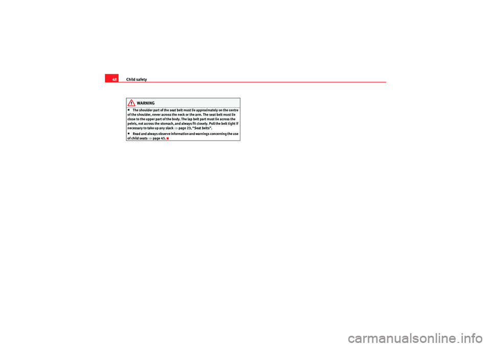 Seat Leon 5D 2009 Service Manual Child safety
48
WARNING
•The shoulder part of the seat belt must lie approximately on the centre 
of the shoulder, never across the neck or the arm. The seat belt must lie 
close to the upper part o