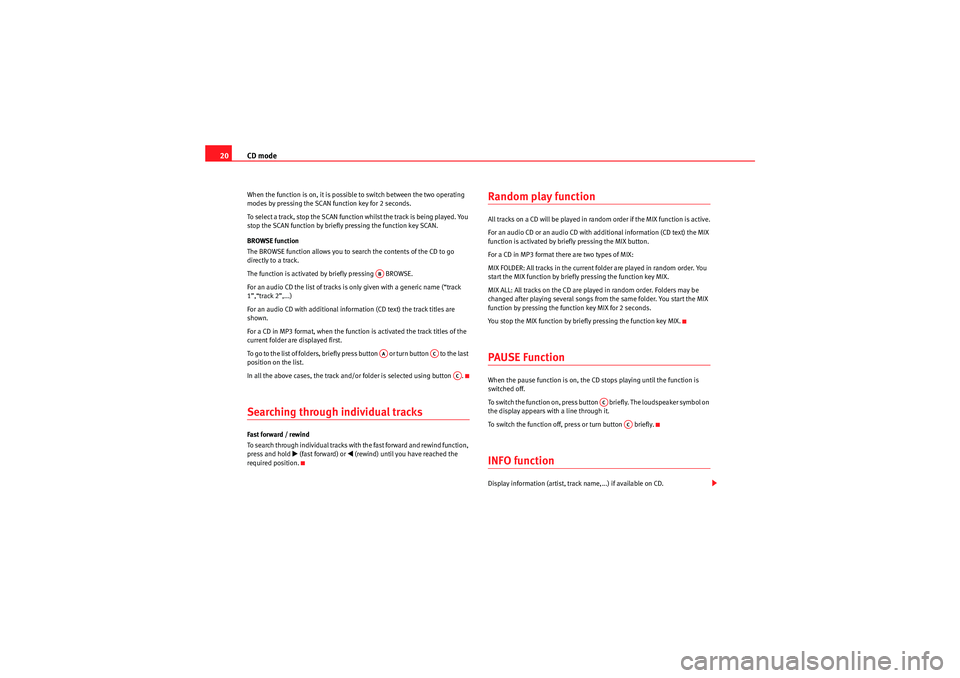 Seat Leon 5D 2009  CAR STEREO MP3 CD mode
20When the function is on, it is possible to switch between the two operating 
modes by pressing the SCAN function key for 2 seconds.
To select a track, stop the SCAN function whilst the track