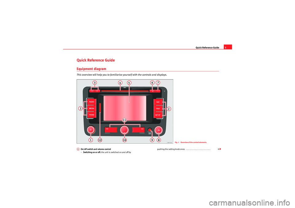 Seat Leon 5D 2009  MEDIA SYSTEM 2.2 Quick Reference Guide3
Quick Reference GuideEquipment diagramThis overview will help you to famil iarise yourself with the controls and displays.
On/off switch and volume control
−Switching on or of