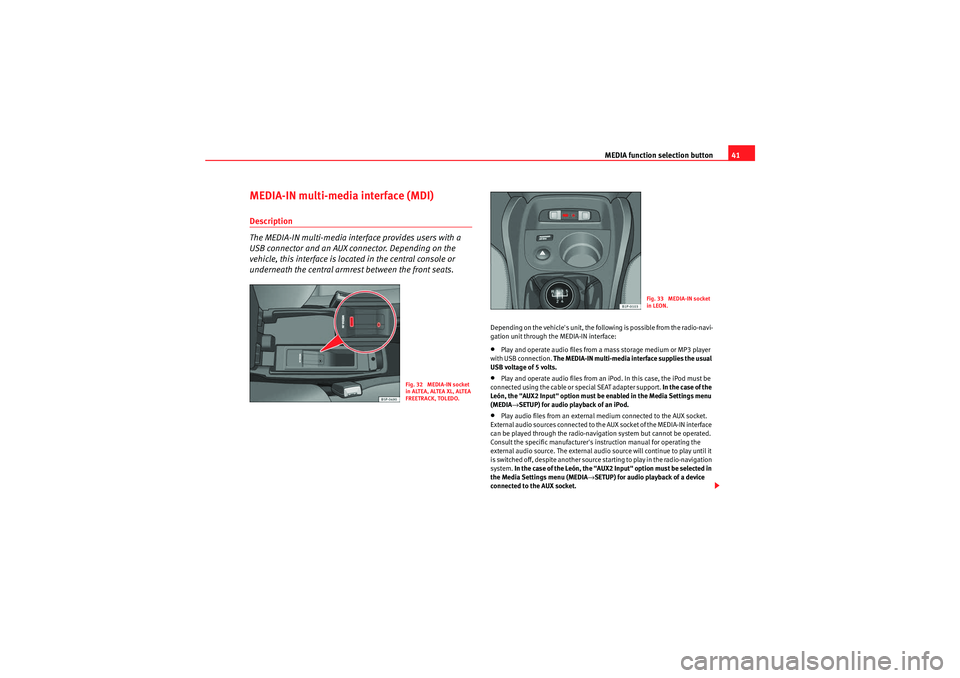 Seat Leon 5D 2009 MEDIA SYSTEM 2.2 MEDIA function selection button41
MEDIA-IN multi-media interface (MDI)Description
The MEDIA-IN multi-media interface provides users with a
USB connector and an AUX connector. Depending on the
vehicl Seat Leon 5D 2009 MEDIA SYSTEM 2.2 MEDIA function selection button41
MEDIA-IN multi-media interface (MDI)Description
The MEDIA-IN multi-media interface provides users with a
USB connector and an AUX connector. Depending on the
vehicl
