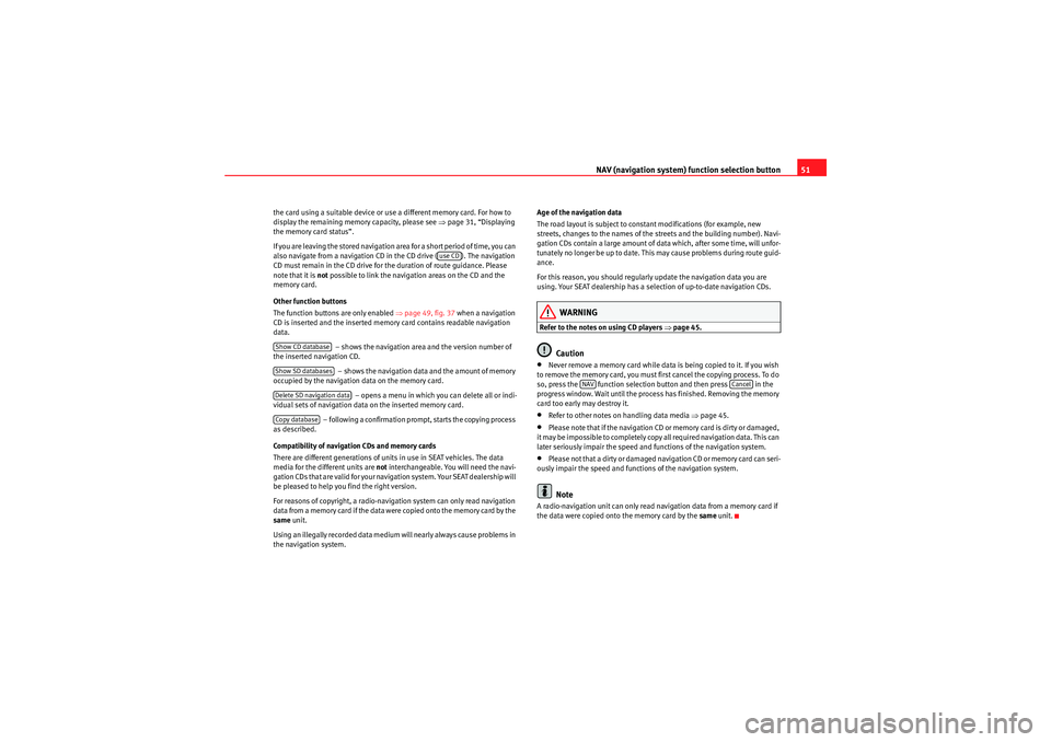 Seat Leon 5D 2009  MEDIA SYSTEM 2.2 NAV (navigation system) function selection button51
the card using a suitable device or use a different memory card. For how to 
display the remaining memory capacity, please see page 31, “Displayi