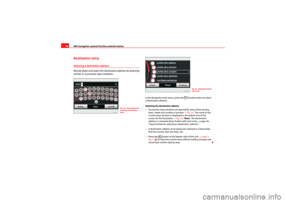 Seat Leon 5D 2009  MEDIA SYSTEM 2.2 NAV (navigation system) function selection button
58Destination entrySelecting a destination address
Narrow down and select the destination address by selecting 
entries in successive input windows.
I