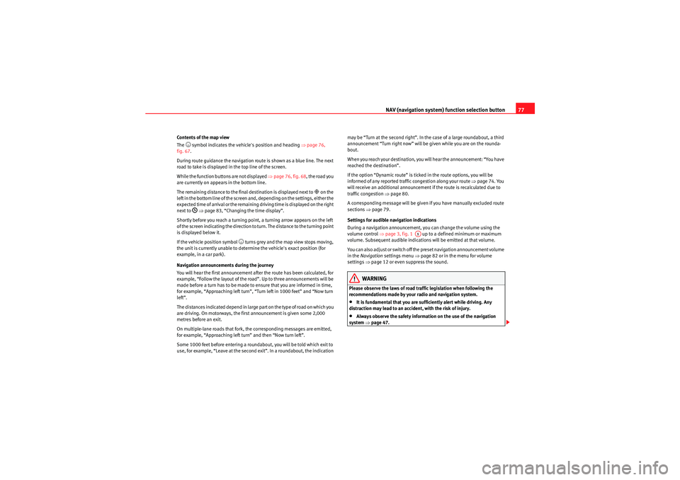Seat Leon 5D 2009  MEDIA SYSTEM 2.2 NAV (navigation system) function selection button77
Contents of the map view
The 
 symbol indicates the vehicle's position and heading page 76, 
fig. 67 .
During route guidance the navigation ro