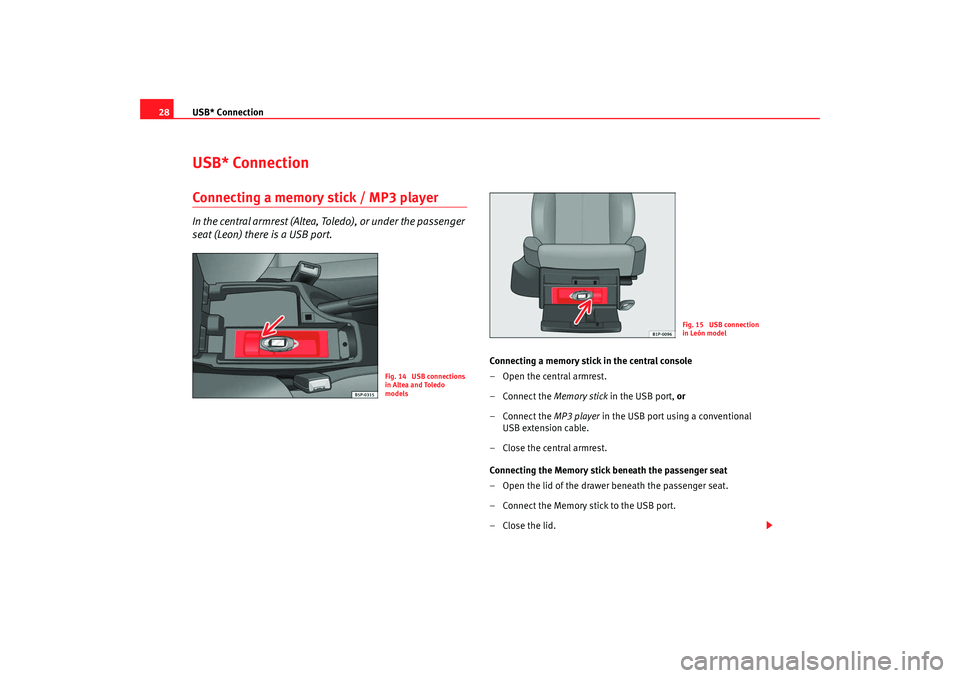 Seat Leon 5D 2009 RADIO-NAVIGATION 300 MP3 USB* Connection
28USB* ConnectionConnecting a memory stick / MP3 playerIn the central armrest (Altea, Toledo), or under the passenger
seat (Leon) there is a USB port.
Connecting a memory stick in the Seat Leon 5D 2009 RADIO-NAVIGATION 300 MP3 USB* Connection
28USB* ConnectionConnecting a memory stick / MP3 playerIn the central armrest (Altea, Toledo), or under the passenger
seat (Leon) there is a USB port.
Connecting a memory stick in the