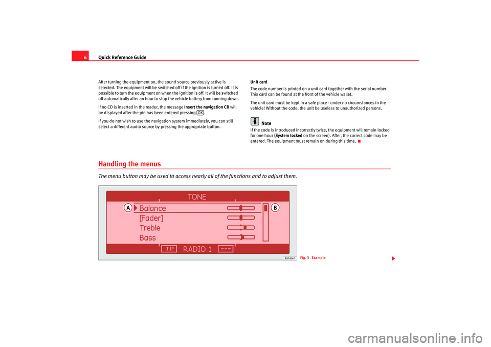 Seat Leon 5D 2009  RADIO-NAVIGATION 300 MP3 Quick Reference Guide
6After turning the equipment on, the sound source previously active is 
selected. The equipment will be switched off if the ignition is turned off. It is 
possible to turn the eq