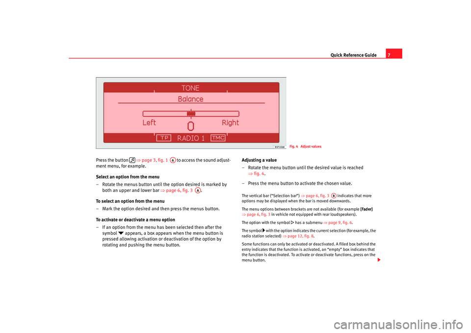 Seat Leon 5D 2009  RADIO-NAVIGATION 300 MP3 Quick Reference Guide7
Press the button   ⇒ page 3, fig. 1   to access the sound adjust-
ment menu, for example.
Select an option from the menu
– Rotate the menus button until the option desired i