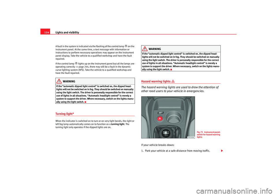 Seat Leon 5D 2008 Owners manual Lights and visibility
114A fault in the system is indicated via the flashing of the control lamp
on the
instrument panel. At the same time, a text message with information or
instructions to p Seat Leon 5D 2008 Owners manual Lights and visibility
114A fault in the system is indicated via the flashing of the control lamp
on the
instrument panel. At the same time, a text message with information or
instructions to p