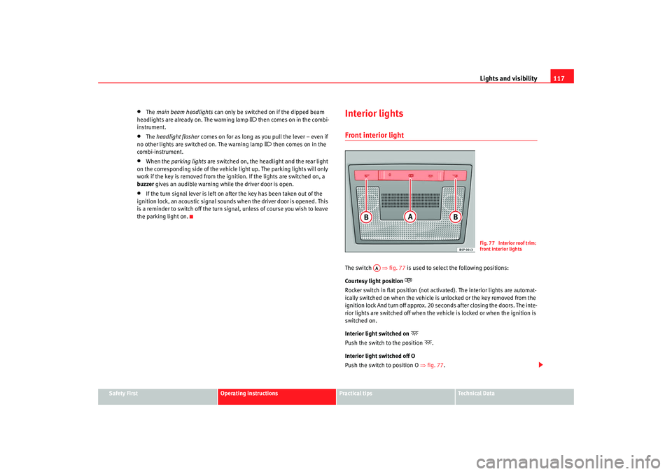 Seat Leon 5D 2008 Owners manual Lights and visibility117
Safety First
Operating instructions
Practical tips
Te c h n i c a l D a t a
•
The main beam headlights can only be switched on if the dipped beam
headlights are already o Seat Leon 5D 2008 Owners manual Lights and visibility117
Safety First
Operating instructions
Practical tips
Te c h n i c a l D a t a
•
The main beam headlights can only be switched on if the dipped beam
headlights are already o