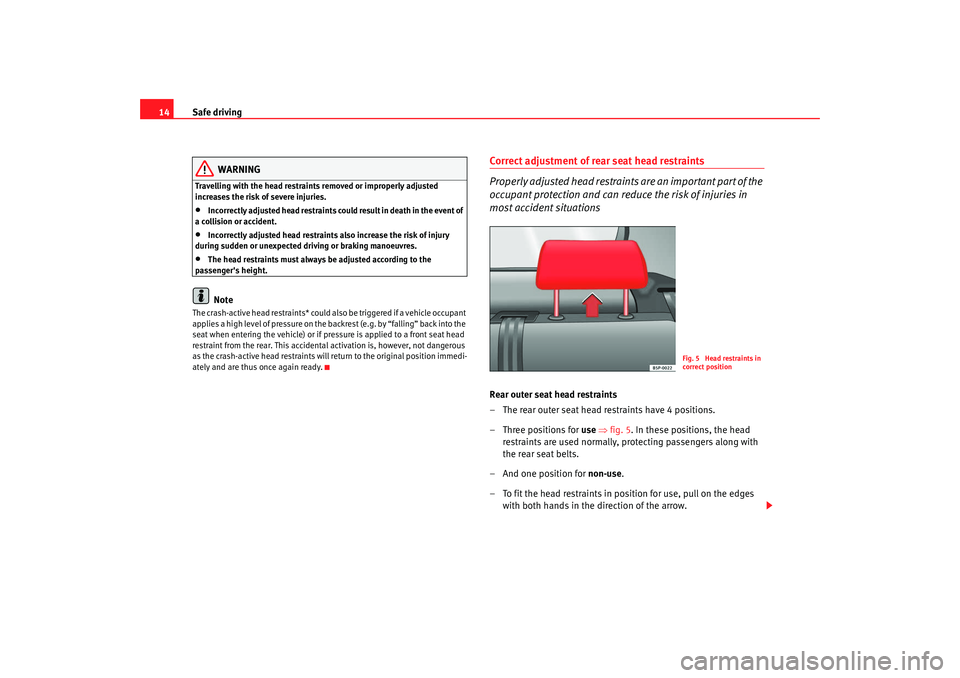 Seat Leon 5D 2008 User Guide Safe driving
14
WARNING
Travelling with the head restraints removed or improperly adjusted 
increases the risk of severe injuries.•
Incorrectly adjusted head restraints could result in death in the 