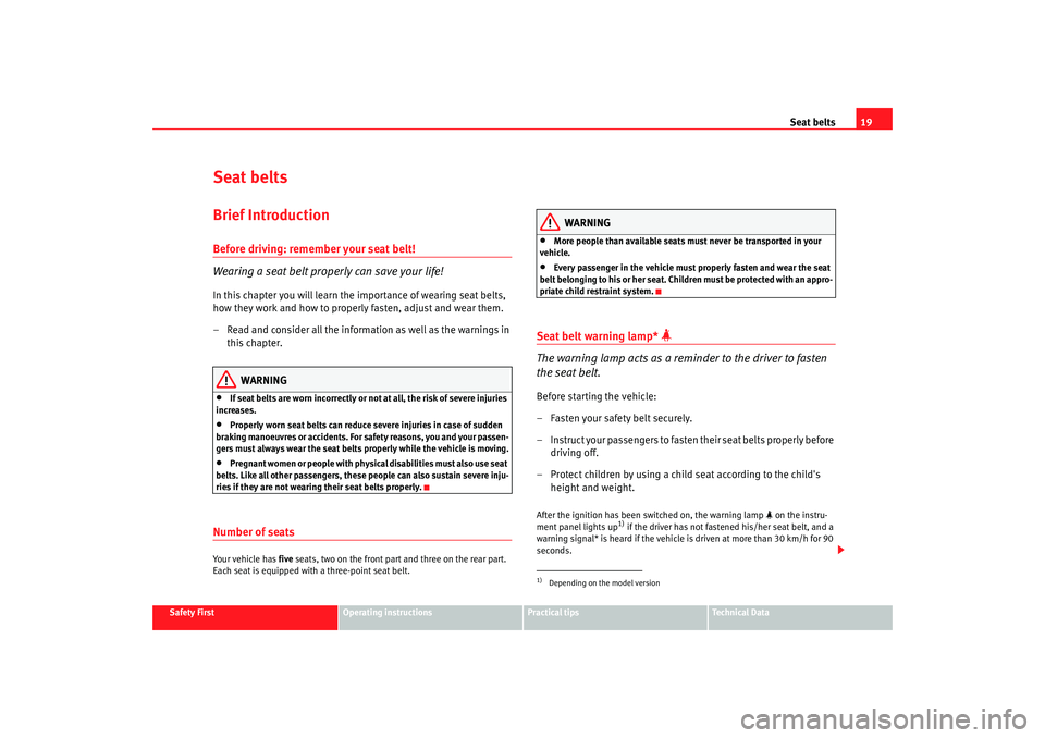 Seat Leon 5D 2008  Owners manual Seat belts19
Safety First
Operating instructions
Practical tips
Te c h n i c a l  D a t a
Seat beltsBrief IntroductionBefore driving: remember your seat belt!
Wearing a seat belt properly can save you