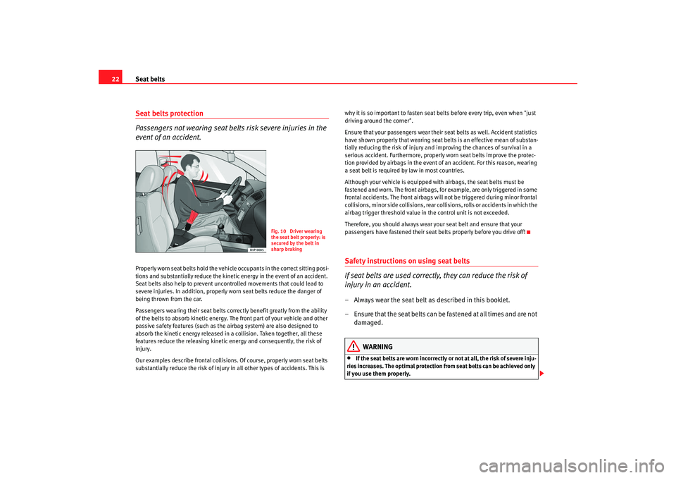 Seat Leon 5D 2008  Owners manual Seat belts
22Seat belts protection
Passengers not wearing seat belts risk severe injuries in the 
event of an accident.Properly worn seat belts hold the vehicle occupants in the correct sitting posi-
