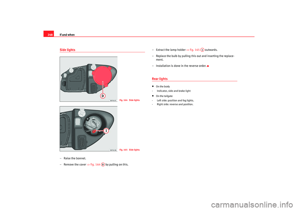 Seat Leon 5D 2008 Owners manual If and when
248Side lights– Raise the bonnet.
– Remove the cover ⇒fig. 164 by pulling on this. – Extract the lamp holder
⇒fig. 165 outwards.
– Replace the bulb by pulling this out and Seat Leon 5D 2008 Owners manual If and when
248Side lights– Raise the bonnet.
– Remove the cover ⇒fig. 164 by pulling on this. – Extract the lamp holder
⇒fig. 165 outwards.
– Replace the bulb by pulling this out and