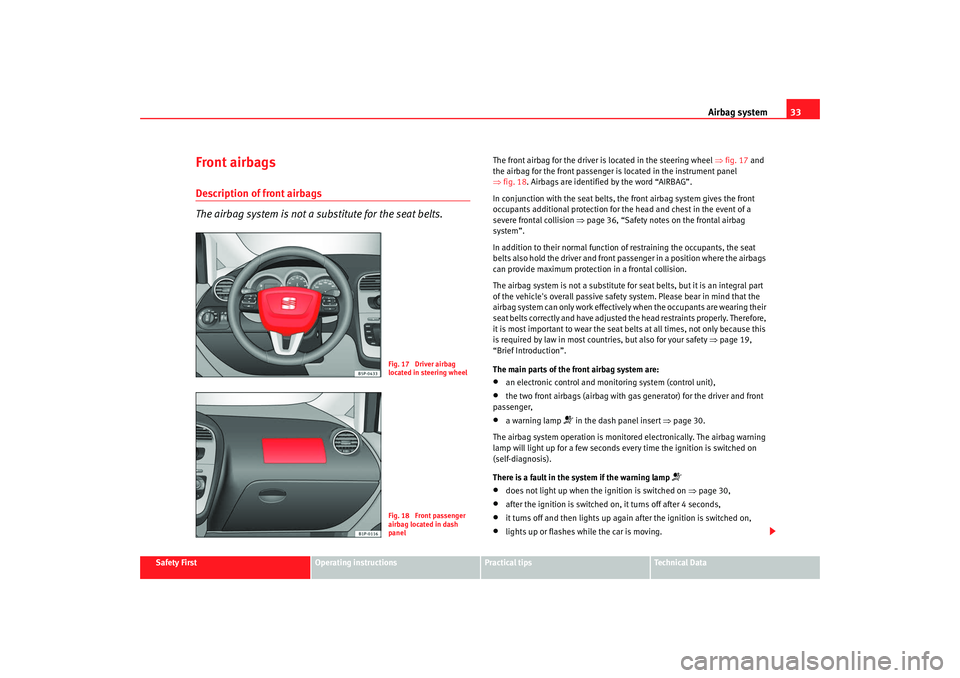Seat Leon 5D 2008  Owners manual Airbag system33
Safety First
Operating instructions
Practical tips
Te c h n i c a l  D a t a
Front airbagsDescription of front airbags
The airbag system is not a substitute for the seat belts.
The fro