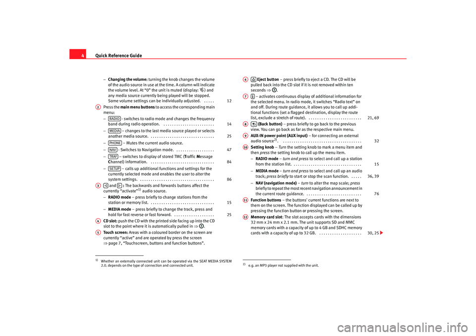 Seat Leon 5D 2008  RADIO MP3 Quick Reference Guide
4
− Changing the volume:  turning the knob changes the volume 
of the audio source in use at the time. A column will indicate 
the volume level. At “0” the unit is muted (d