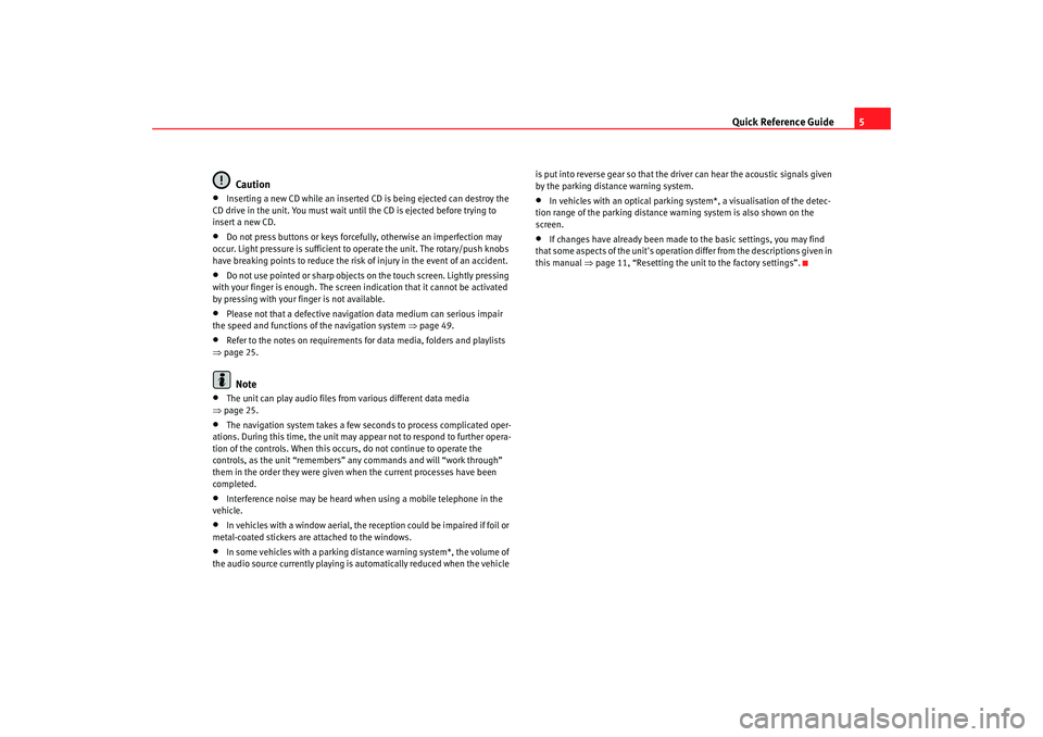 Seat Leon 5D 2008  RADIO MP3 Quick Reference Guide5
Caution
•
Inserting a new CD while an inserted CD is being ejected can destroy the 
CD drive in the unit. You must wait until the CD is ejected before trying to 
insert a new 