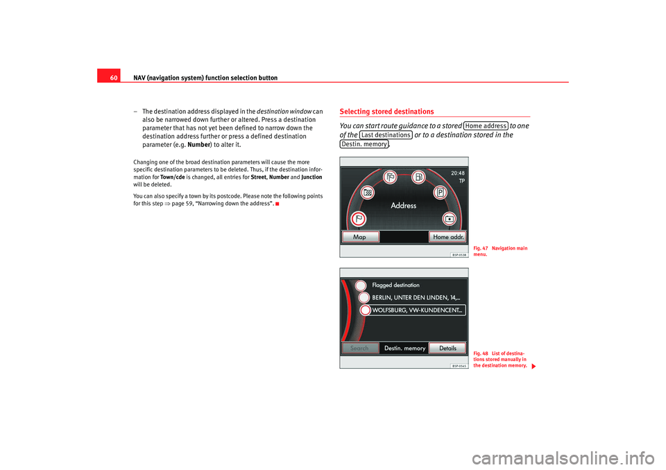 Seat Leon 5D 2008 RADIO MP3 NAV (navigation system) function selection button
60
– The destination address displayed in the destination window can
also be narrowed down further or altered. Press a destination
parameter that Seat Leon 5D 2008 RADIO MP3 NAV (navigation system) function selection button
60
– The destination address displayed in the destination window can
also be narrowed down further or altered. Press a destination
parameter that