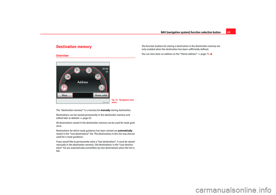 Seat Leon 5D 2008 RADIO MP3 NAV (navigation system) function selection button 65
Destination memoryOverviewThe “destination memory ” is a memory for manually storing destination.
Destinations can be stored permanently in the Seat Leon 5D 2008 RADIO MP3 NAV (navigation system) function selection button 65
Destination memoryOverviewThe “destination memory ” is a memory for manually storing destination.
Destinations can be stored permanently in the
