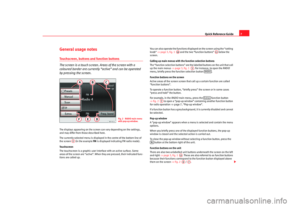 Seat Leon 5D 2008  RADIO MP3 Quick Reference Guide7
General usage notesTouchscreen, buttons and function buttons
The screen is a touch screen. Areas of the screen with a 
coloured border are currently “active” and can be oper