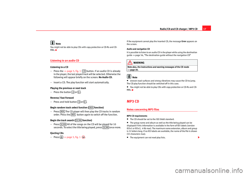 Seat Leon 5D 2008  RADIO-NAVIGATION 300 MP3 Radio/CD and CD charger / MP3 CD17
Note
You might not be able to play CDs with copy protection or CD-Rs and CD-
RWs.Listening to an audio CDListening to a CD
–Press the  ⇒page 3, fig. 1    button.
