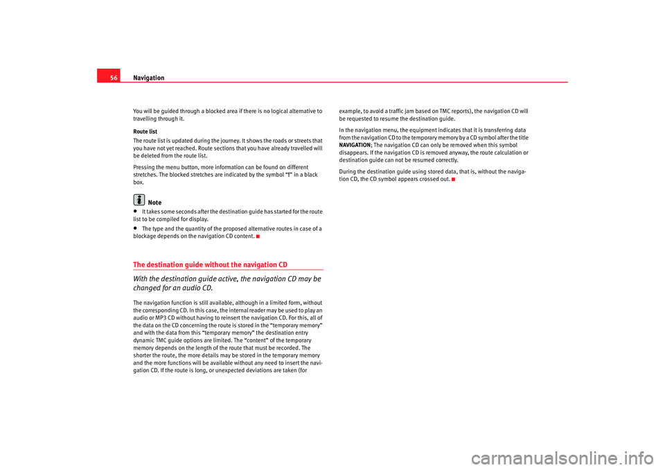 Seat Leon 5D 2008  RADIO-NAVIGATION 300 MP3 Navigation
56You will be guided through a blocked area if there is no logical alternative to 
travelling through it.
Route list
The route list is updated during the journey. It shows the roads or stre