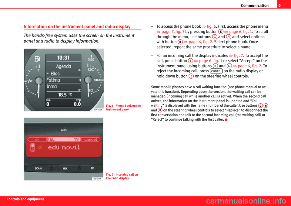 Seat Leon 5D 2008  COMMUNICATION SYSTEM Communication9
Controls and equipment
Information on the instrument panel and radio display
The hands-free system uses the screen on the instrument 
panel and radio to display information.– To acces