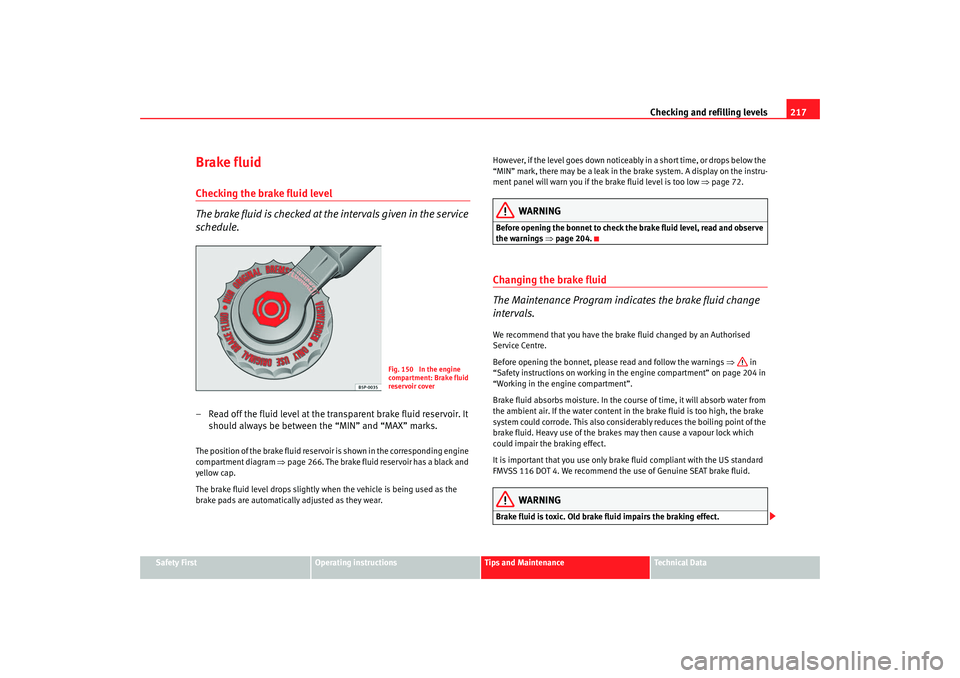 Seat Leon 5D 2007  Owners manual Checking and refilling levels217
Safety First
Operating instructions
Tips and Maintenance
Te c h n i c a l  D a t a
Brake fluidChecking the brake fluid level
The brake fluid is checked at the interval