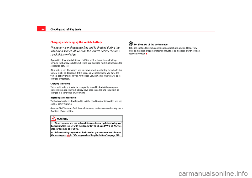 Seat Leon 5D 2007  Owners manual Checking and refilling levels
220Charging and changing the vehicle battery
The battery is maintenance-free and is checked during the 
inspection service. All work on the vehicle battery requires 
spec