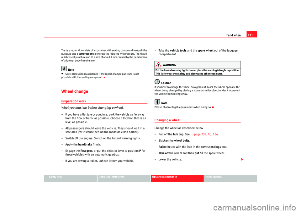 Seat Leon 5D 2007  Owners manual If and when231
Safety First
Operating instructions
Tips and Maintenance
Te c h n i c a l  D a t a
The tyre repair kit consists of a contai
ner with sealing compound to repair the 
puncture and a  comp