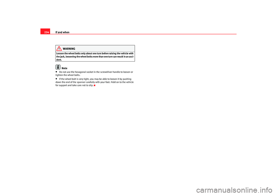 Seat Leon 5D 2007 Owners manual If and when
234
WARNING
Loosen the wheel bolts only about one turn before raising the vehicle with
the jack, loosening the wheel bolts more than one turn can result in an acci-
dent.
Note
•
Do not Seat Leon 5D 2007 Owners manual If and when
234
WARNING
Loosen the wheel bolts only about one turn before raising the vehicle with
the jack, loosening the wheel bolts more than one turn can result in an acci-
dent.
Note
•
Do not