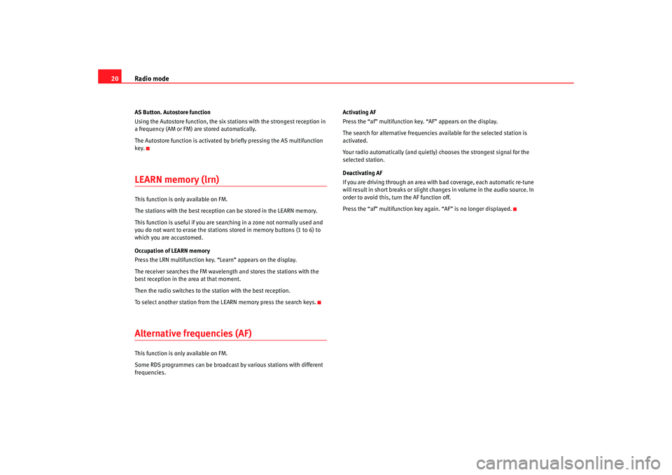 Seat Leon 5D 2007  RADIO MP3 Radio mode
20AS Button. Autostore function
Using the Autostore function, the six stations with the strongest reception in 
a frequency (AM or FM) are stored automatically.
The Autostore function is ac