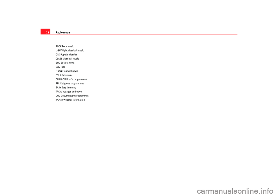 Seat Leon 5D 2007  RADIO MP3 Radio mode
22ROCK Rock music
LIGHT Light classical music
OLD Popular classics
CLASS Classical music
SOC Society news
JAZZ Jazz
FINAN Financial news
FOLK Folk music
CHILD Childrens programmes
REL Reli
