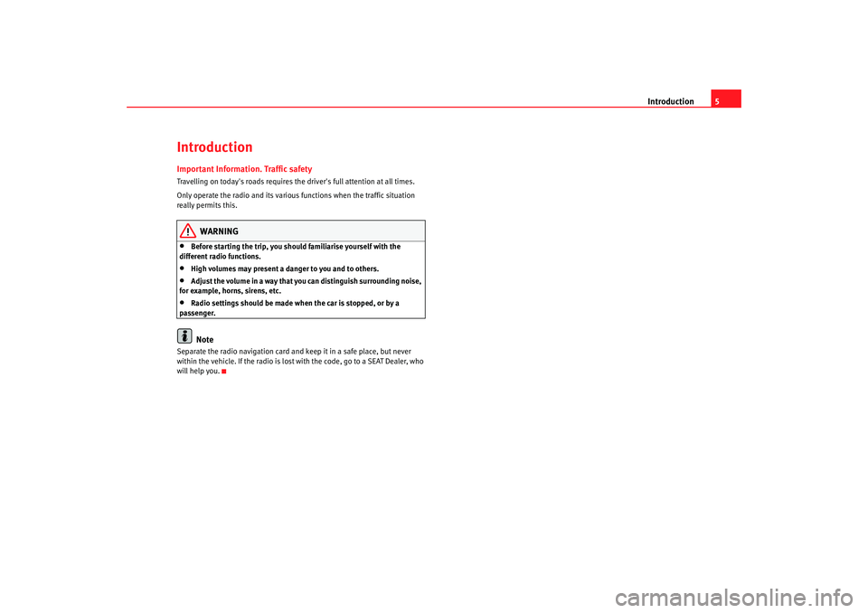 Seat Leon 5D 2007  RADIO MP3 Introduction5
IntroductionImportant Information. Traffic safetyTravelling on todays roads requires the drivers full attention at all times.
Only operate the radio and its various functions when the 