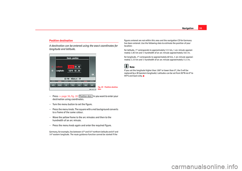 Seat Leon 5D 2007 RADIO-NAVIGATION MFD2 Navigation35
Position destination
A destination can be entered using the exact coordinates for
longitude and latitude.–Press ⇒page 30, fig. 20 in yo u wa nt to en ter yo ur
destination us Seat Leon 5D 2007 RADIO-NAVIGATION MFD2 Navigation35
Position destination
A destination can be entered using the exact coordinates for
longitude and latitude.–Press ⇒page 30, fig. 20 in yo u wa nt to en ter yo ur
destination us