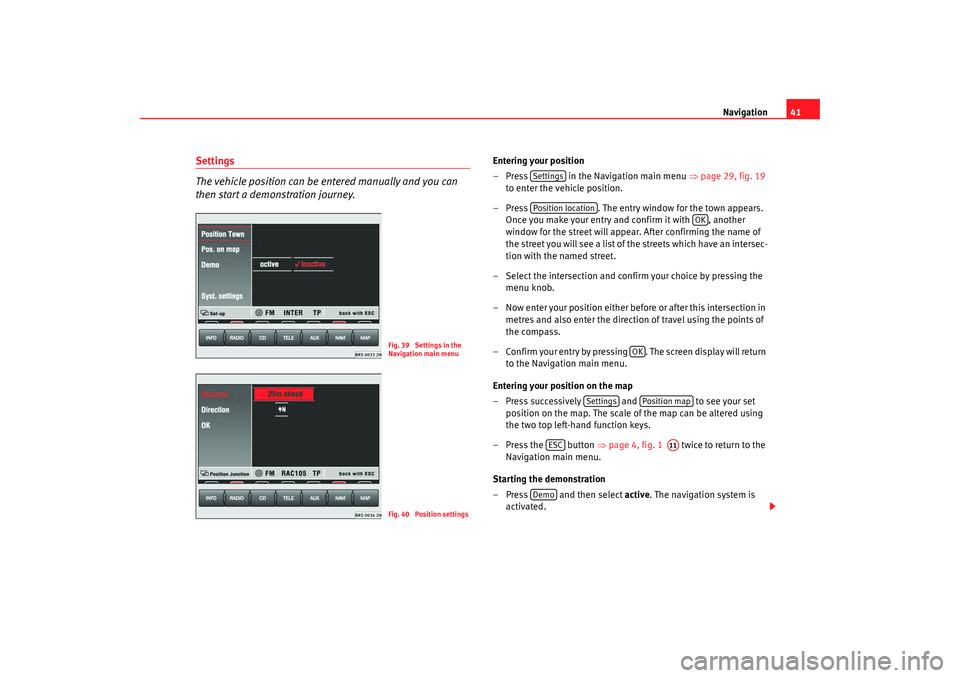 Seat Leon 5D 2007 RADIO-NAVIGATION MFD2 Navigation41
Settings
The vehicle position can be entered manually and you can
then start a demonstration journey.
Entering your position
– Press in the Navigation main menu ⇒page 29, fig. 19 Seat Leon 5D 2007 RADIO-NAVIGATION MFD2 Navigation41
Settings
The vehicle position can be entered manually and you can
then start a demonstration journey.
Entering your position
– Press in the Navigation main menu ⇒page 29, fig. 19