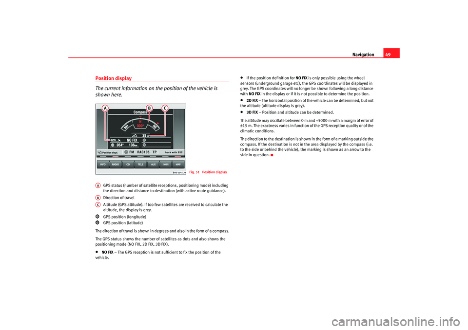 Seat Leon 5D 2007 RADIO-NAVIGATION MFD2 Navigation49
Position display
The current information on the position of the vehicle is
shown here.
GPS status (number of satellite re ceptions, positioning mode) including
the direction and distanc Seat Leon 5D 2007 RADIO-NAVIGATION MFD2 Navigation49
Position display
The current information on the position of the vehicle is
shown here.
GPS status (number of satellite re ceptions, positioning mode) including
the direction and distanc