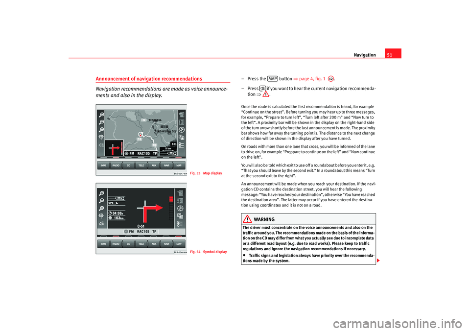 Seat Leon 5D 2007 RADIO-NAVIGATION MFD2 Navigation51
Announcement of navigation recommendations
Navigation recommendations are made as voice announce-
ments and also in the display.
– Press the button ⇒page 4, fig. 1 .
– P r ess Seat Leon 5D 2007 RADIO-NAVIGATION MFD2 Navigation51
Announcement of navigation recommendations
Navigation recommendations are made as voice announce-
ments and also in the display.
– Press the button ⇒page 4, fig. 1 .
– P r ess