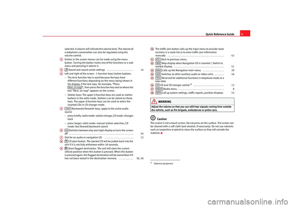 Seat Leon 5D 2007  RADIO-NAVIGATION MFD2 Quick Reference Guide5
selected. A column will indicate the volume level. The volume of 
a telephone conversation can also be regulated using the 
volume control.
Entries in the screen menus can be ma