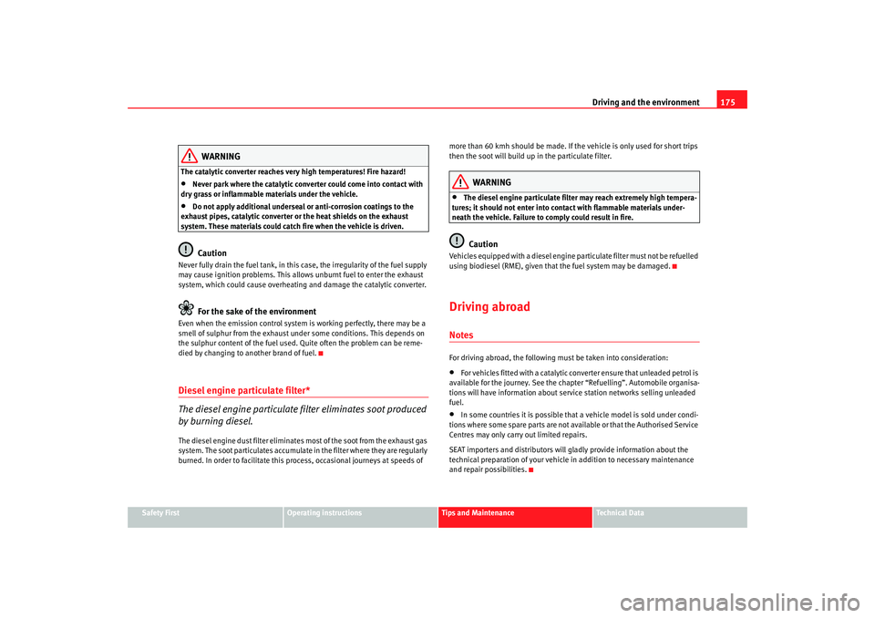 Seat Leon 5D 2006  Owners manual Driving and the environment175
Safety First
Operating instructions
Tips and Maintenance
Te c h n i c a l  D a t a
WARNING
The catalytic converter reaches very high temperatures! Fire hazard!•
Never 