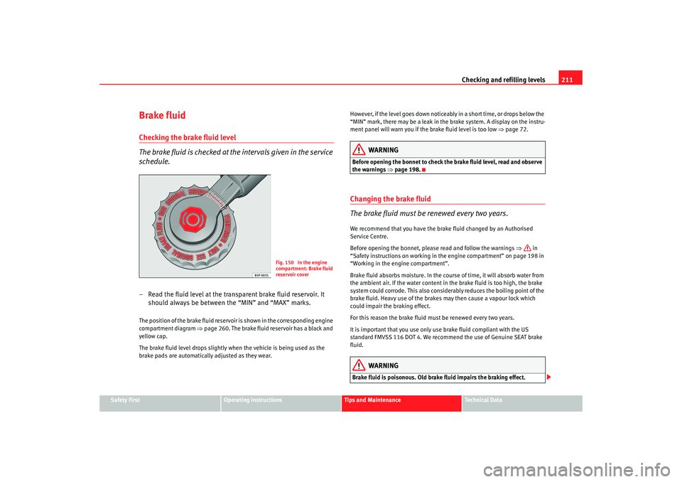 Seat Leon 5D 2006  Owners manual Checking and refilling levels211
Safety First
Operating instructions
Tips and Maintenance
Te c h n i c a l  D a t a
Brake fluidChecking the brake fluid level
The brake fluid is checked at the interval
