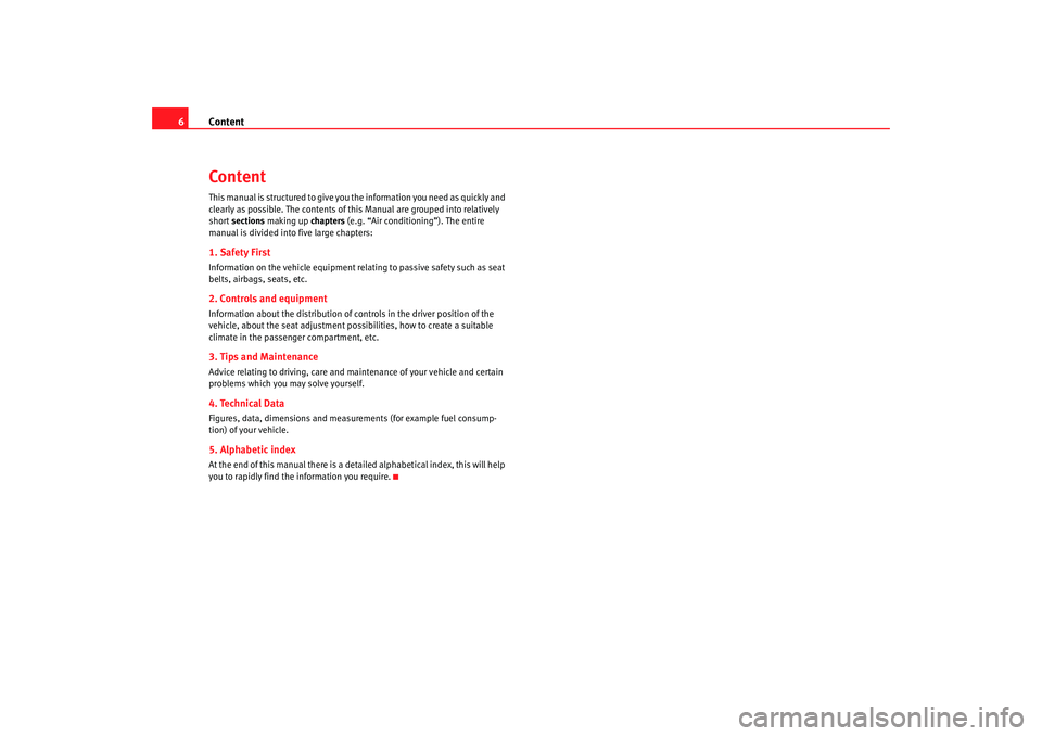 Seat Leon 5D 2006  Maintenance programme Content
6ContentThis manual is structured to give you the information you need as quickly and 
clearly as possible. The contents of t his Manual are grouped into relatively 
short  sections making up 