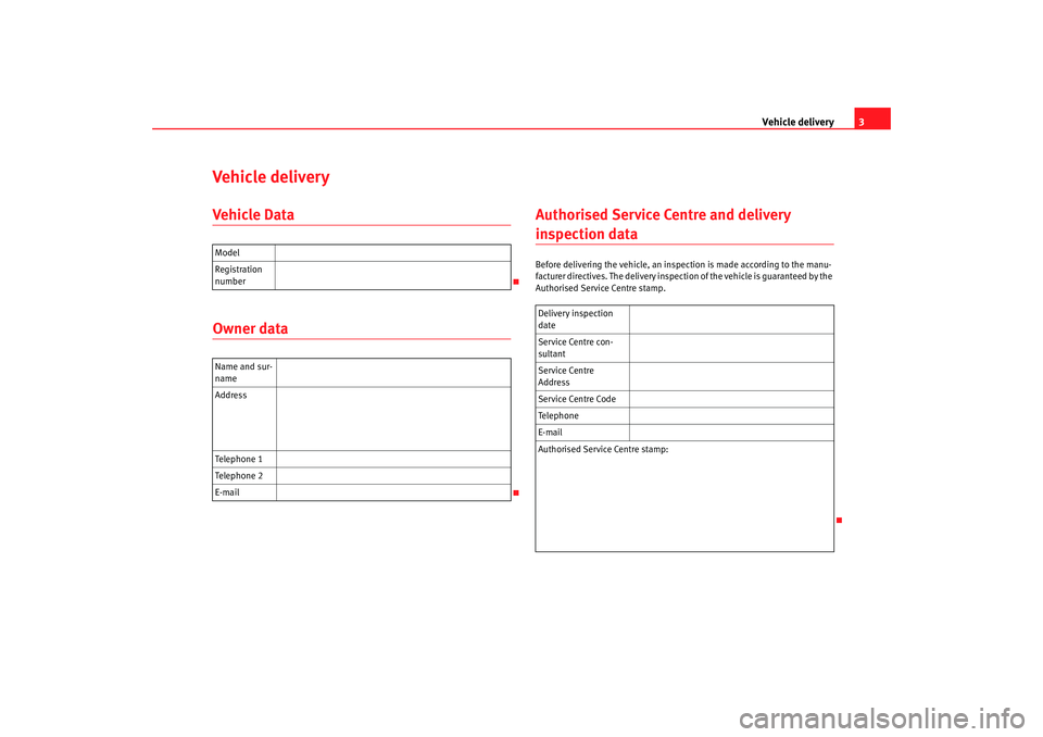Seat Leon 5D 2006  RADIO MP3 Vehicle delivery3
Vehicle deliveryVehicle DataOwner data Authorised Service Centre and delivery 
inspection dataBefore delivering the vehicle, an inspec
tion is made according to the manu-
facturer di