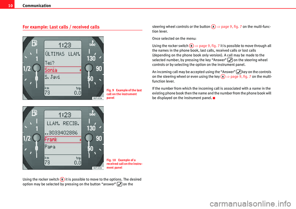 Seat Leon 5D 2006  COMMUNICATION SYSTEM Communication
10
For example: Last calls / received calls
Using the rocker switch   it is possible to move to the options. The desired 
option may be selected by pressing on the button “answer”   