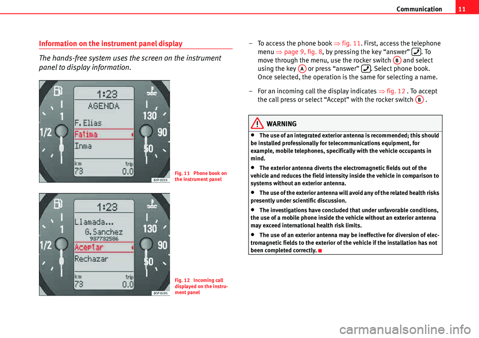 Seat Leon 5D 2006  COMMUNICATION SYSTEM Communication11
Information on the instrument panel display
The hands-free system uses the screen on the instrument 
panel to display information.– To access the phone book  �Ÿfig. 11 . First, acce