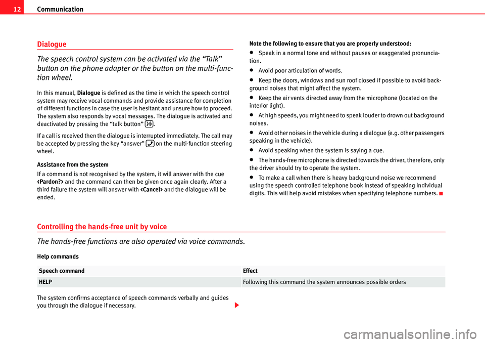 Seat Leon 5D 2006  COMMUNICATION SYSTEM Communication
12
Dialogue 
The speech control system can be activated via the “Talk” 
button on the phone adapter or the button on the multi-func-
tion wheel.
In this manual,  Dialogue is defined 